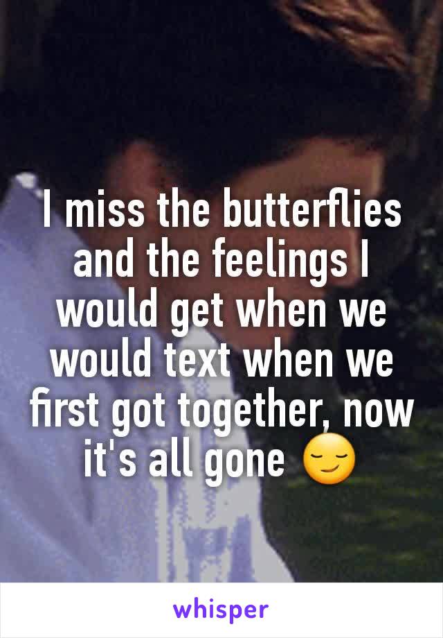 I miss the butterflies and the feelings I would get when we would text when we first got together, now it's all gone 😏