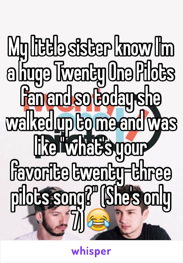 My little sister know I'm a huge Twenty One Pilots fan and so today she walked up to me and was like "what's your favorite twenty-three pilots song?" (She's only 7)😂