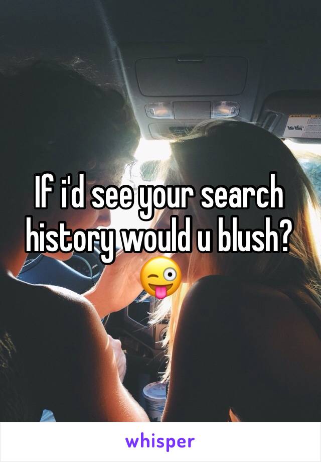 If i'd see your search history would u blush? 😜