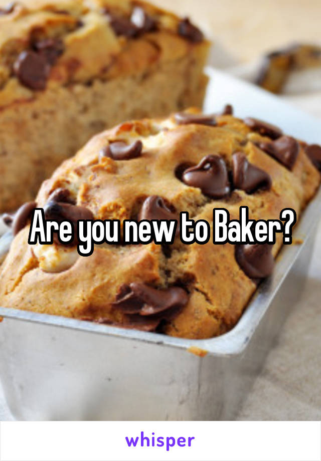 Are you new to Baker?