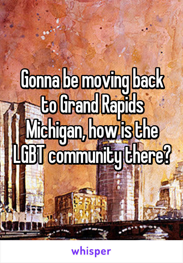 Gonna be moving back to Grand Rapids Michigan, how is the LGBT community there? 