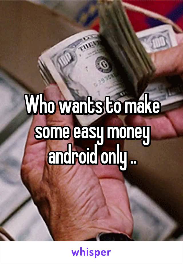 Who wants to make some easy money android only ..