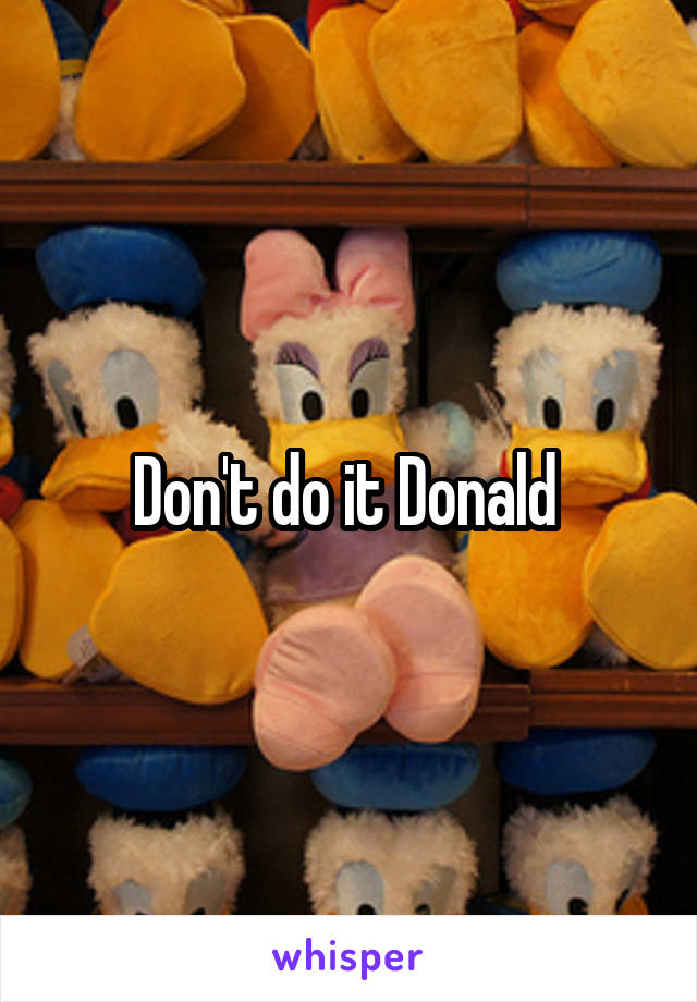 Don't do it Donald 