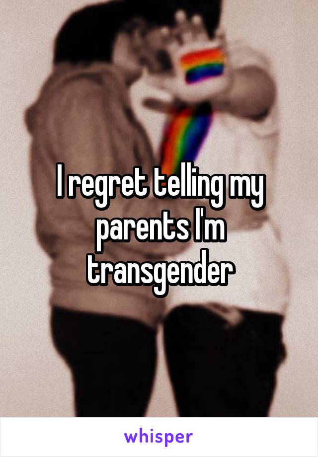 I regret telling my parents I'm transgender