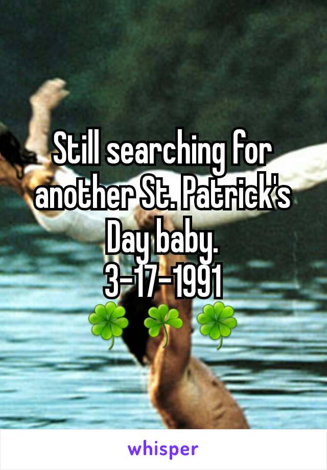 Still searching for another St. Patrick's Day baby.
3-17-1991
🍀☘🍀