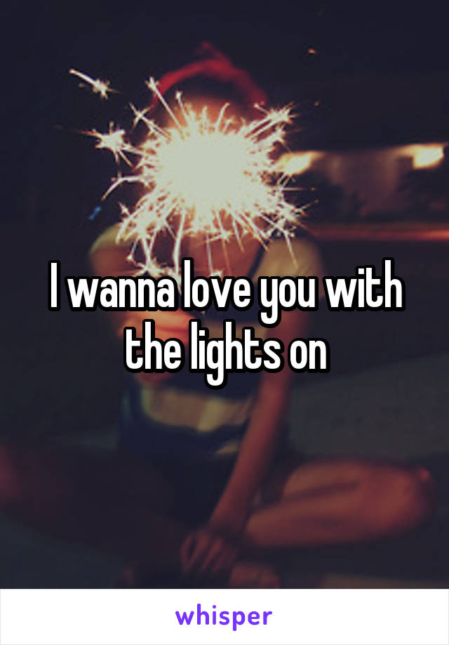 I wanna love you with the lights on