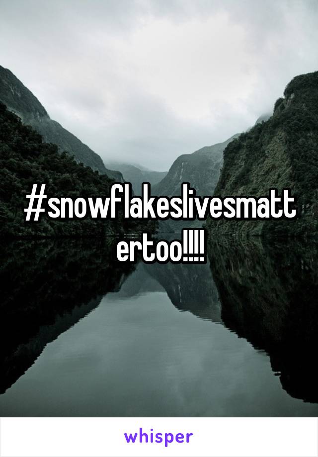 #snowflakeslivesmattertoo!!!!