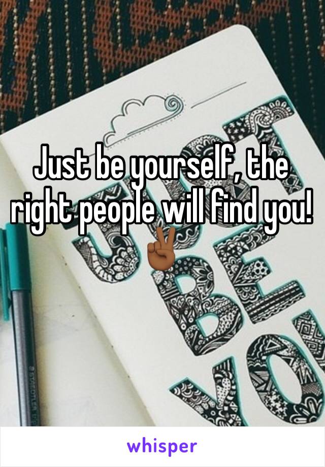 Just be yourself, the right people will find you! ✌🏾️