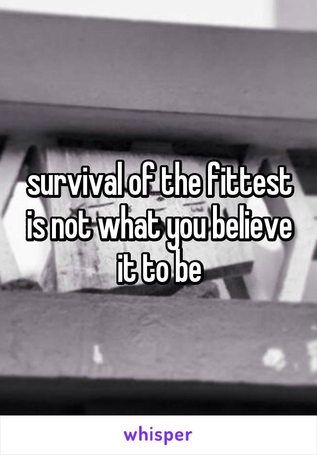 survival of the fittest is not what you believe it to be