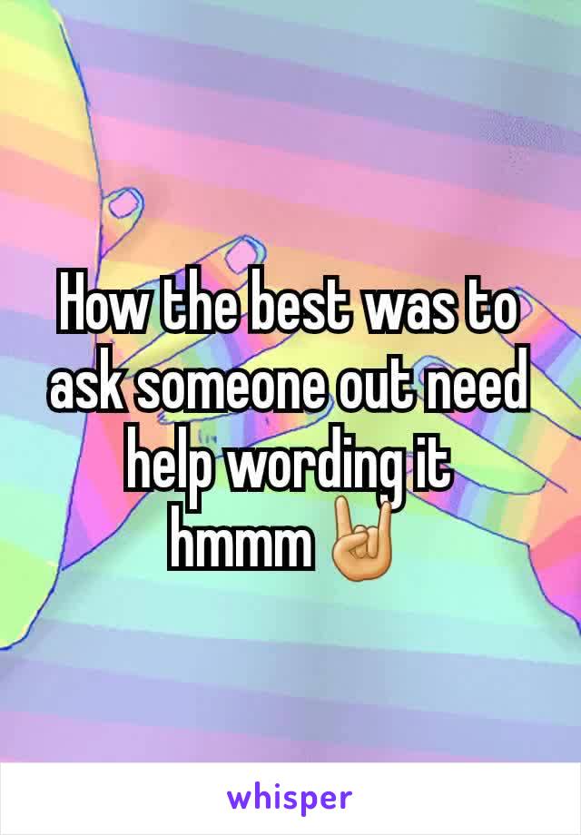 How the best was to ask someone out need help wording it hmmm🤘