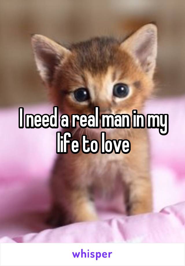 I need a real man in my life to love