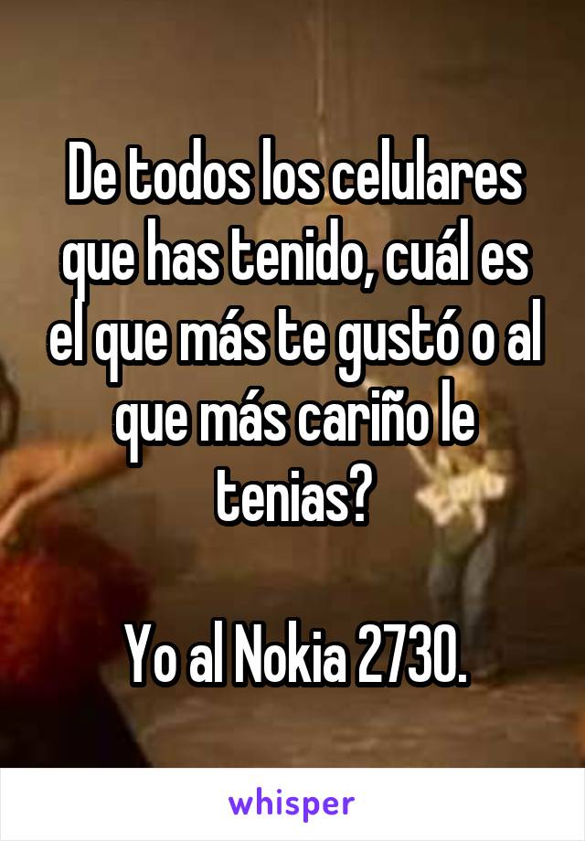 De todos los celulares que has tenido, cuál es el que más te gustó o al que más cariño le tenias?

Yo al Nokia 2730.