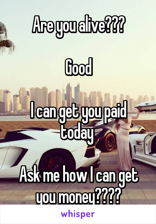 Are you alive???

Good

I can get you paid today 

Ask me how I can get you money????