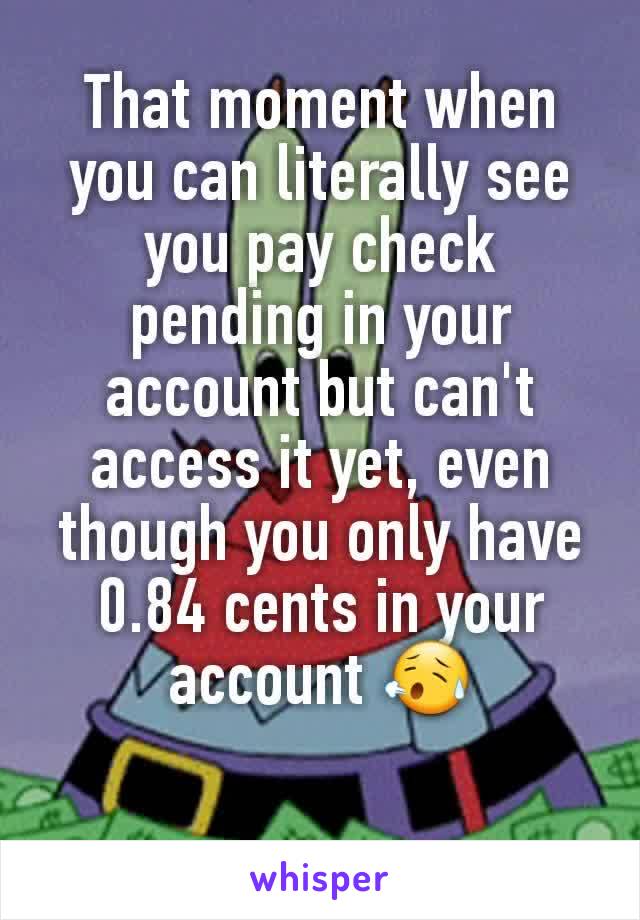 That moment when you can literally see you pay check pending in your account but can't access it yet, even though you only have 0.84 cents in your account 😥