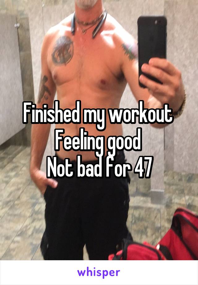 Finished my workout 
Feeling good 
Not bad for 47