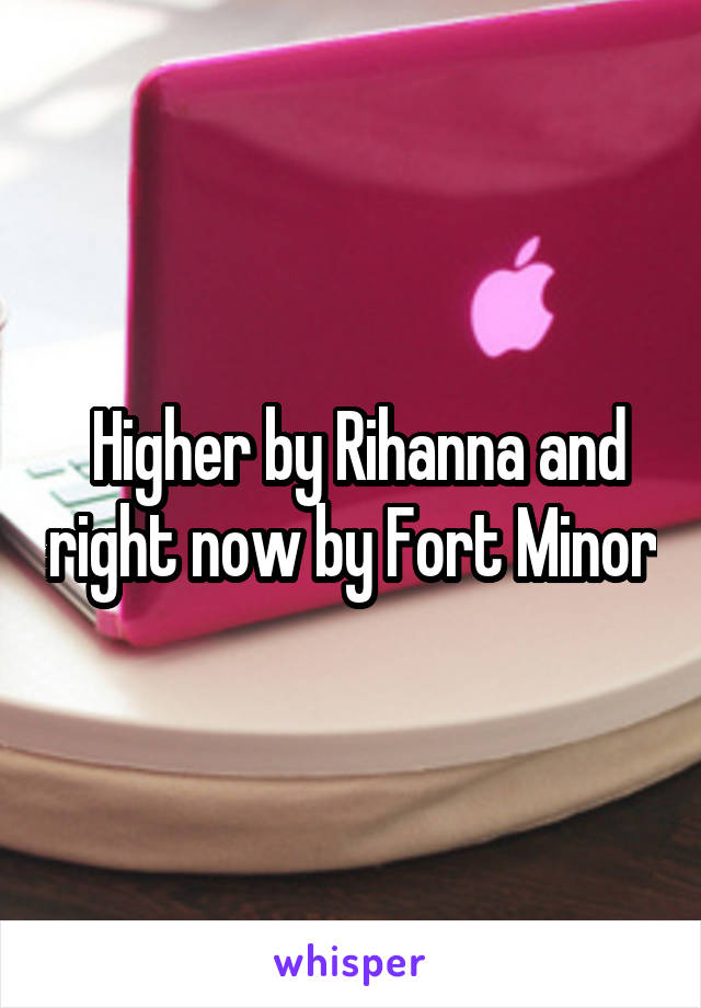  Higher by Rihanna and right now by Fort Minor