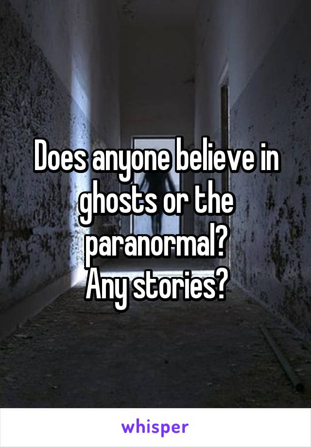 Does anyone believe in ghosts or the paranormal?
Any stories?