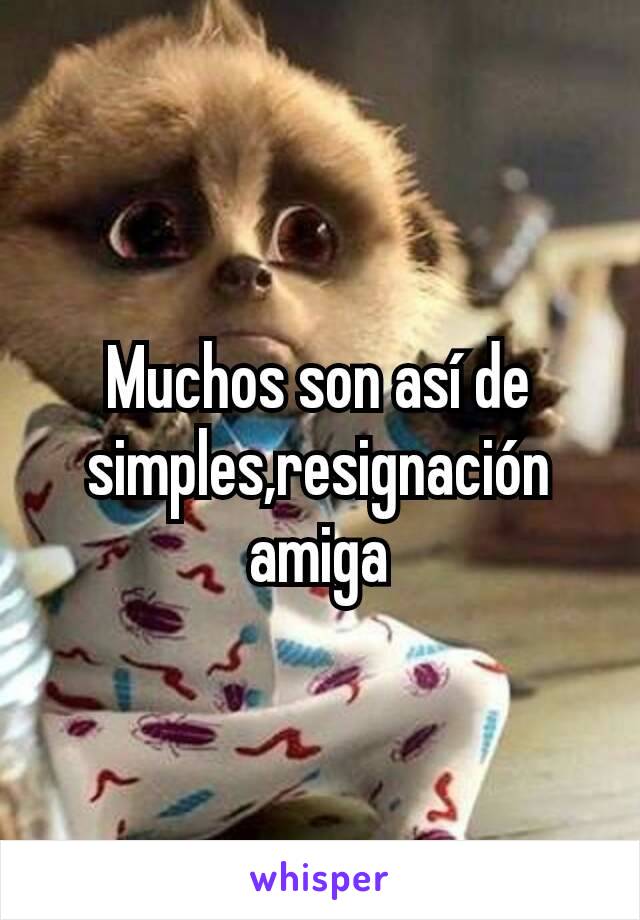 Muchos son así de simples,resignación amiga