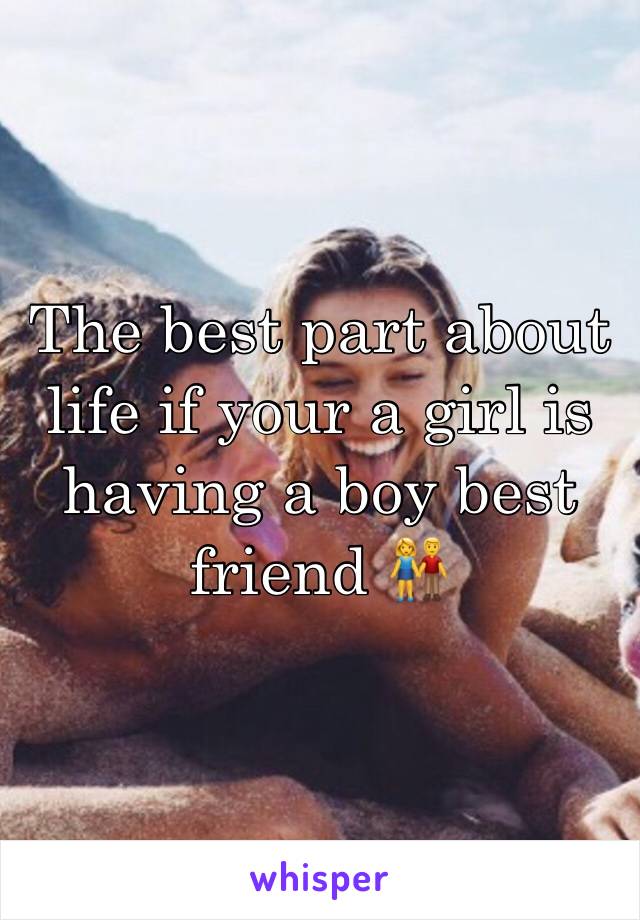 The best part about life if your a girl is having a boy best friend 👫