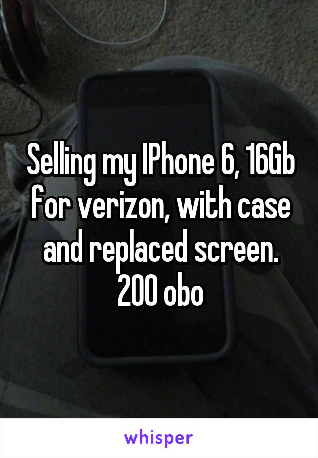 Selling my IPhone 6, 16Gb for verizon, with case and replaced screen. 200 obo