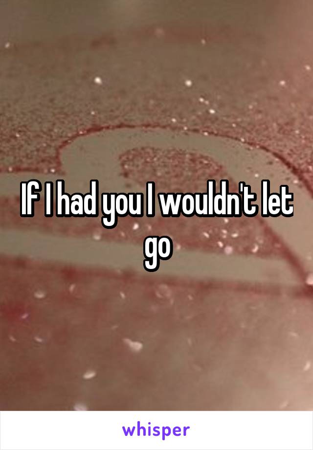 If I had you I wouldn't let go