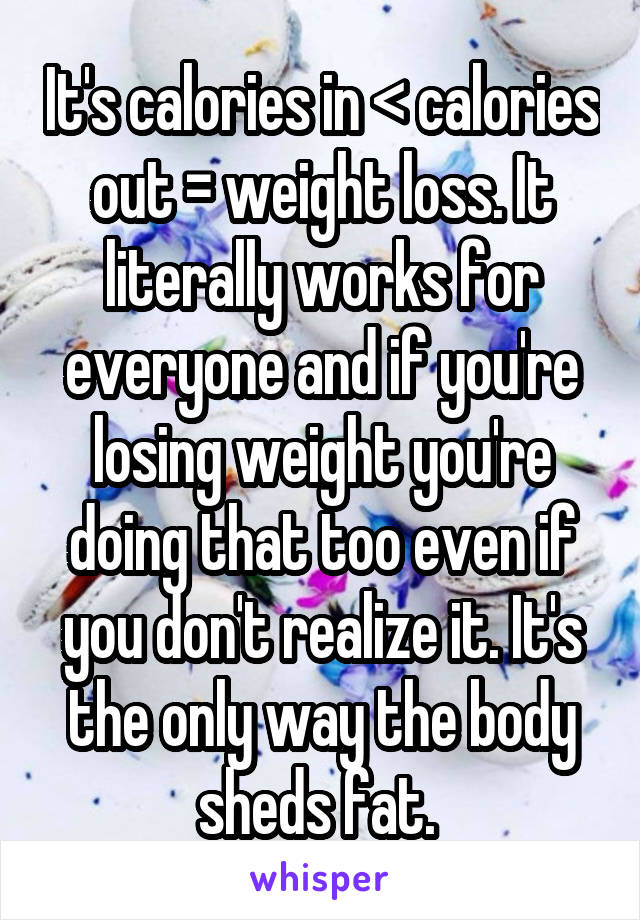 It's calories in < calories out = weight loss. It literally works for everyone and if you're losing weight you're doing that too even if you don't realize it. It's the only way the body sheds fat. 