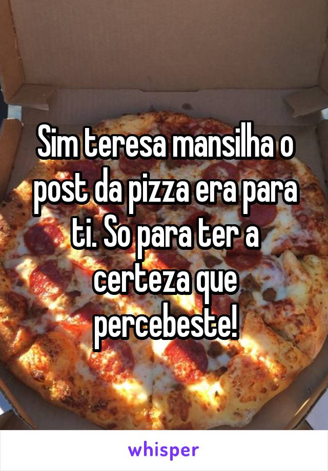 Sim teresa mansilha o post da pizza era para ti. So para ter a certeza que percebeste!