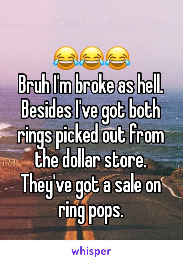 😂😂😂
Bruh I'm broke as hell.
Besides I've got both rings picked out from the dollar store.
They've got a sale on ring pops.