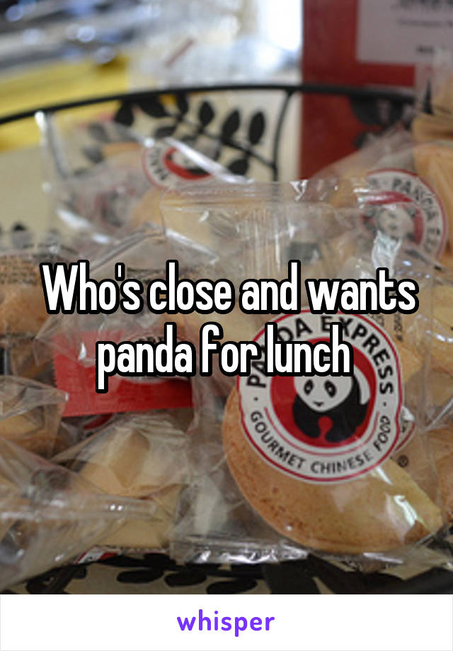 Who's close and wants panda for lunch 