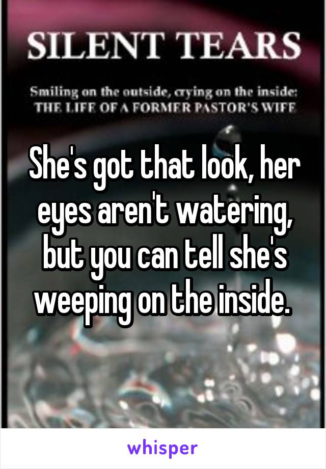 She's got that look, her eyes aren't watering, but you can tell she's weeping on the inside. 