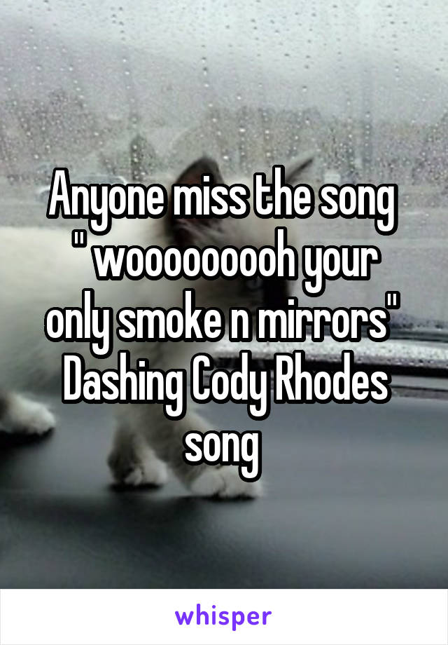 Anyone miss the song 
" wooooooooh your only smoke n mirrors" 
Dashing Cody Rhodes song 