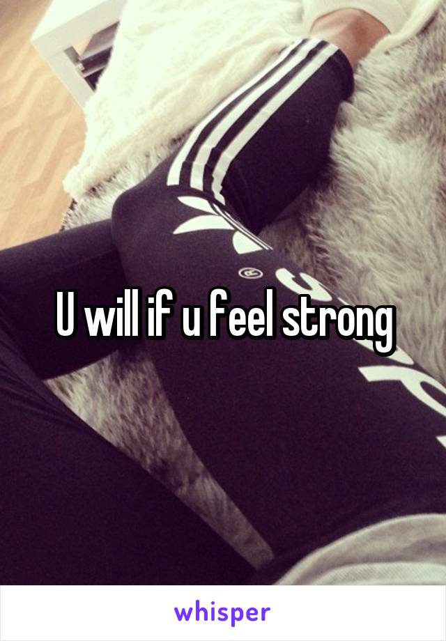 U will if u feel strong