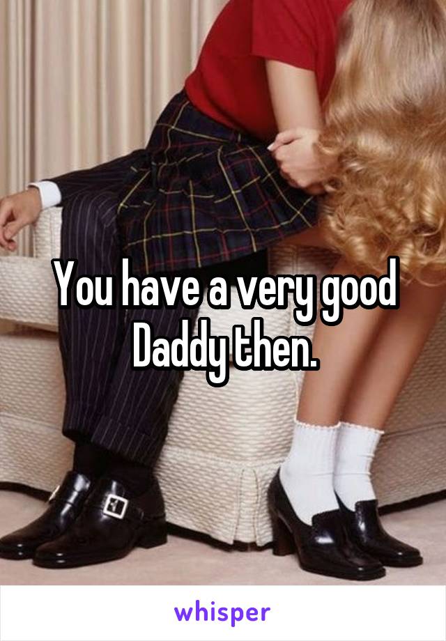 You have a very good Daddy then.