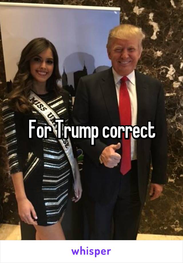 For Trump correct