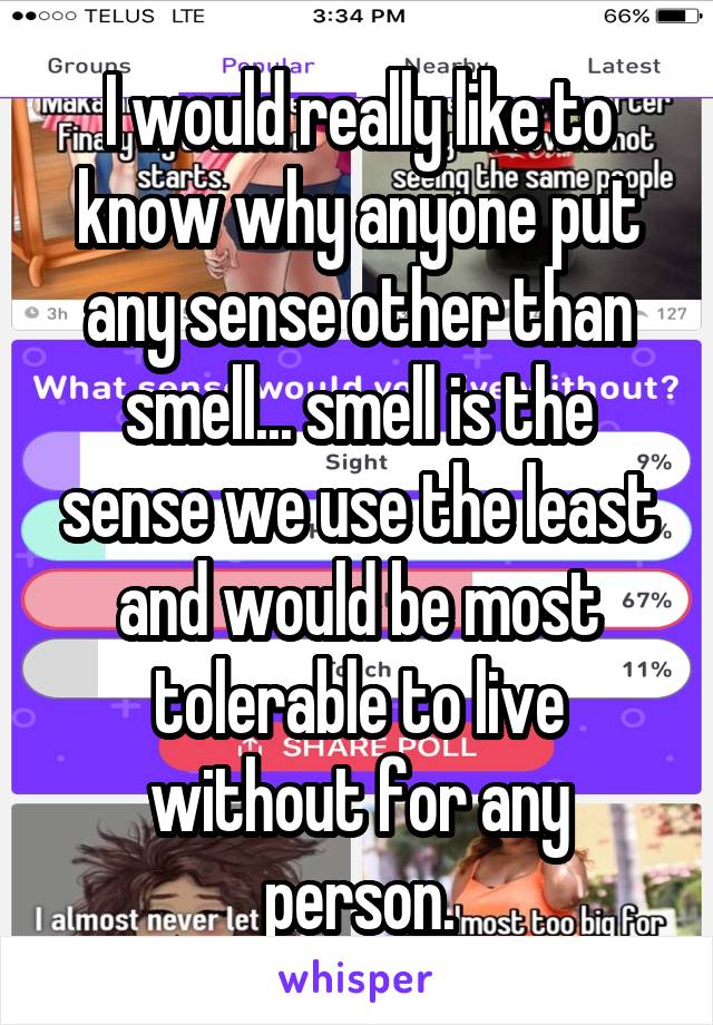 I would really like to know why anyone put any sense other than smell... smell is the sense we use the least and would be most tolerable to live without for any person.