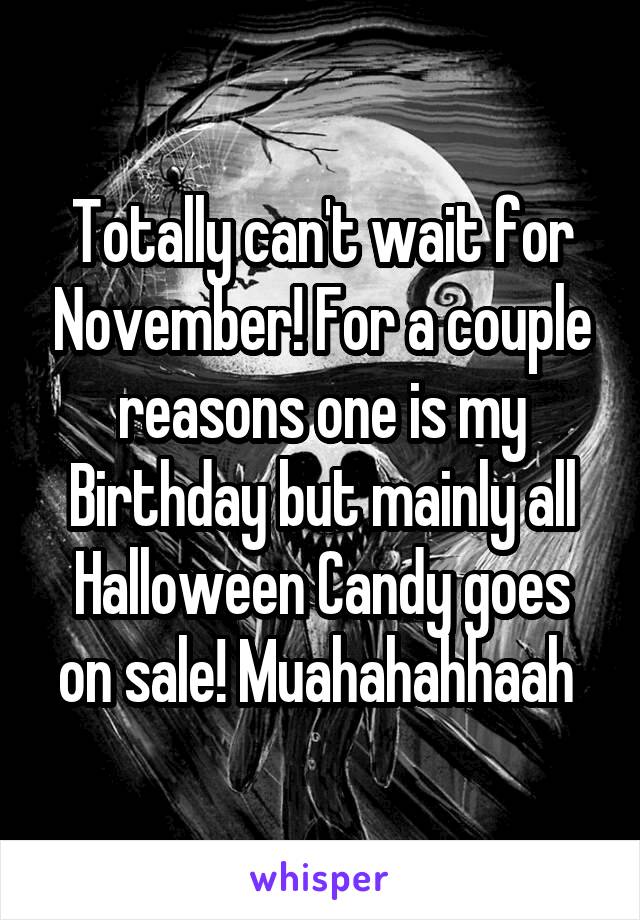 Totally can't wait for November! For a couple reasons one is my Birthday but mainly all Halloween Candy goes on sale! Muahahahhaah 