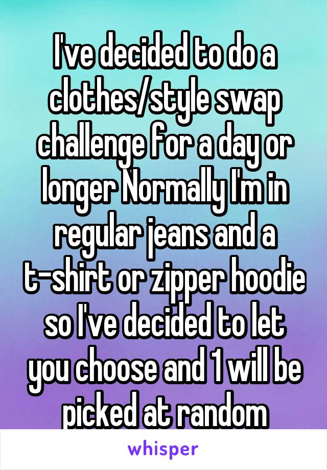 I've decided to do a clothes/style swap challenge for a day or longer Normally I'm in regular jeans and a t-shirt or zipper hoodie so I've decided to let you choose and 1 will be picked at random