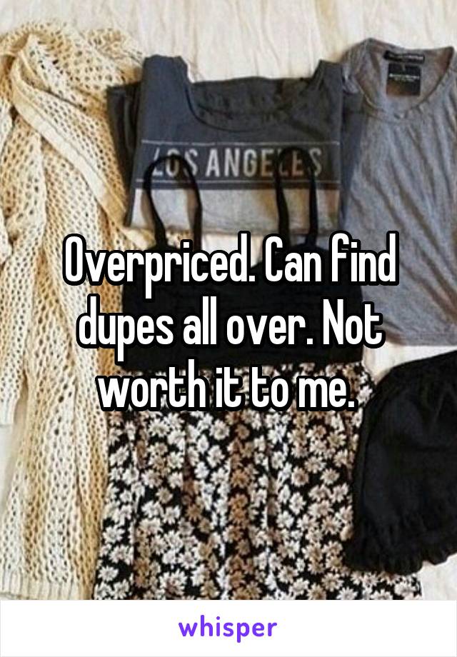 Overpriced. Can find dupes all over. Not worth it to me. 