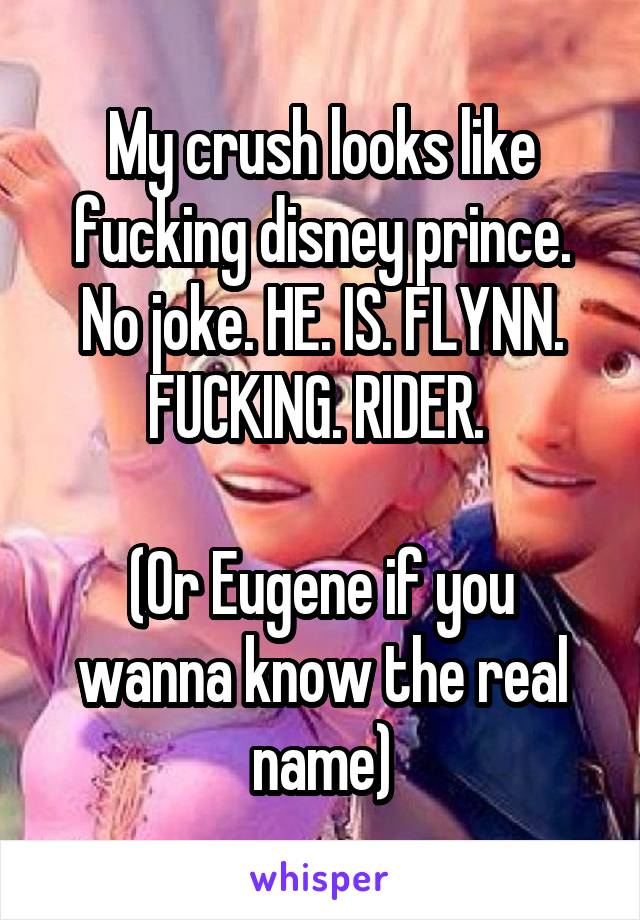 My crush looks like fucking disney prince. No joke. HE. IS. FLYNN. FUCKING. RIDER. 

(Or Eugene if you wanna know the real name)