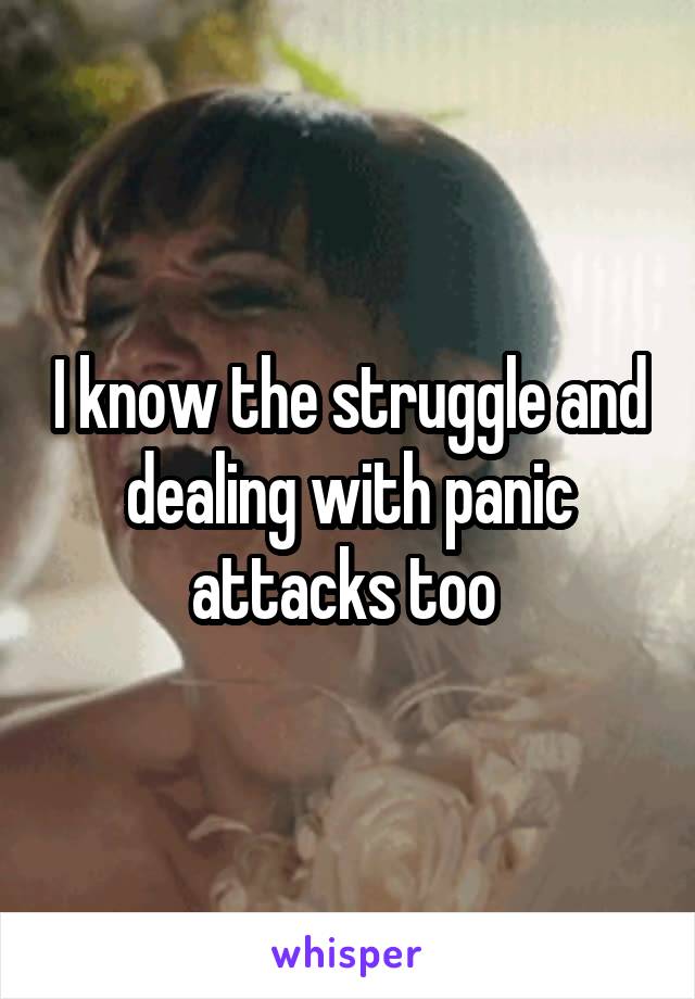 I know the struggle and dealing with panic attacks too 