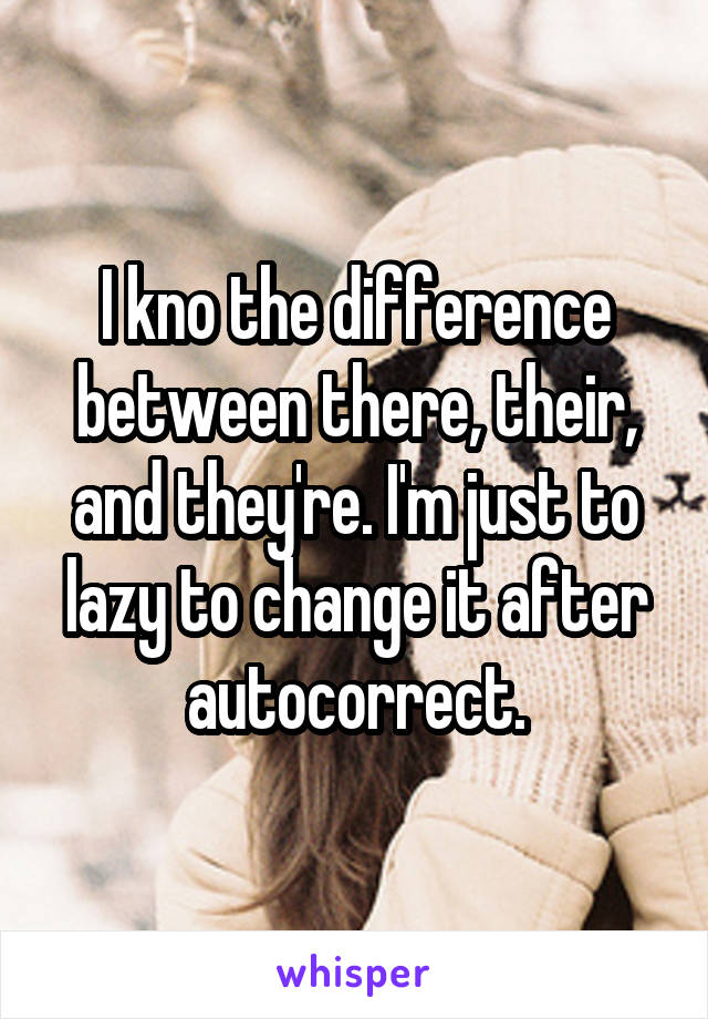 I kno the difference between there, their, and they're. I'm just to lazy to change it after autocorrect.