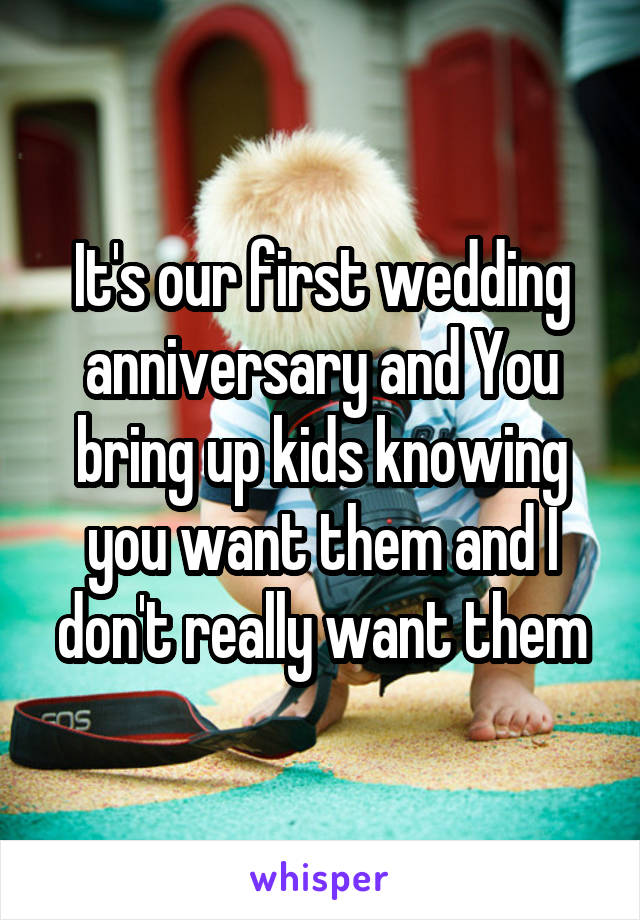 It's our first wedding anniversary and You bring up kids knowing you want them and I don't really want them