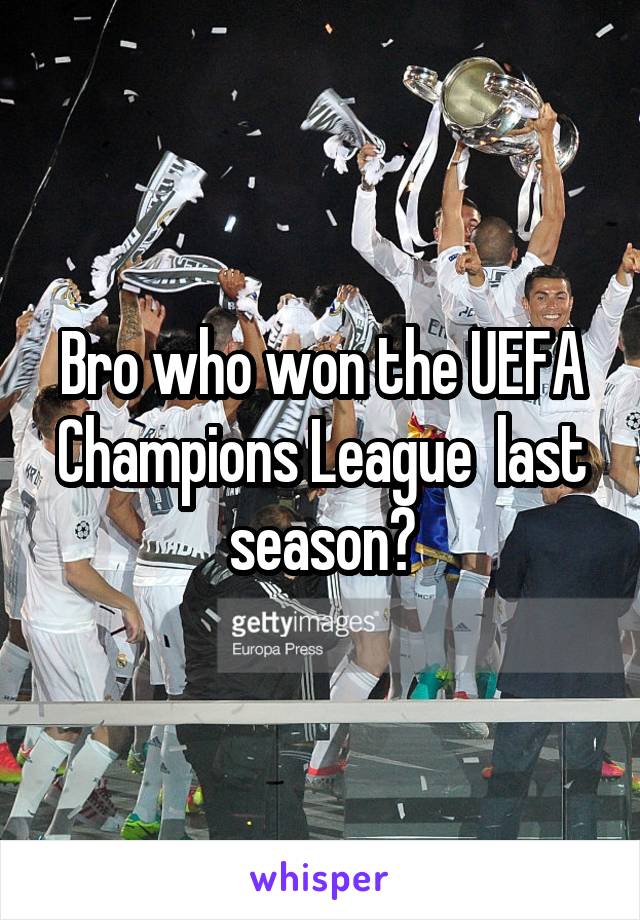 Bro who won the UEFA Champions League  last season?