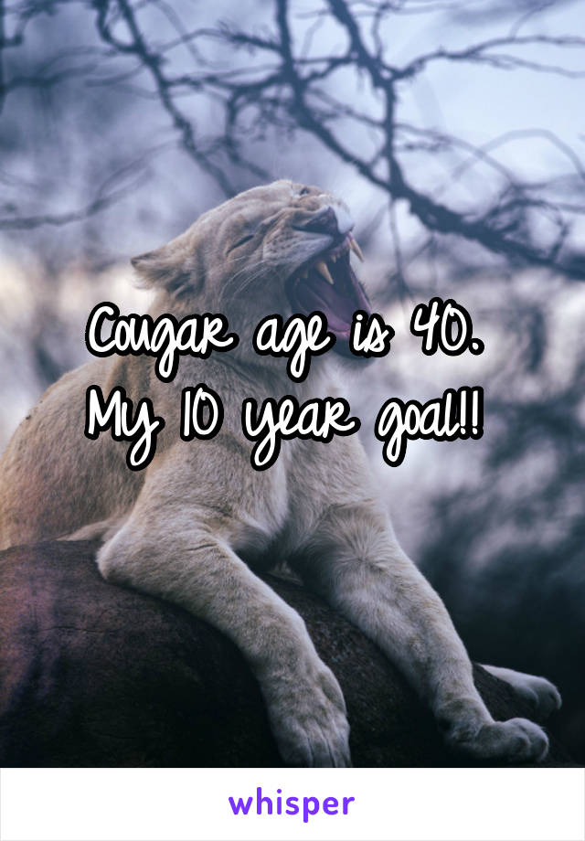 Cougar age is 40. 
My 10 year goal!! 
