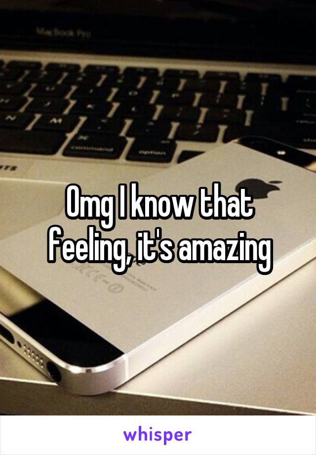 Omg I know that feeling, it's amazing