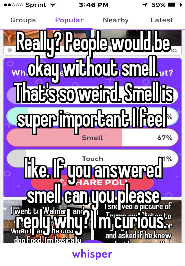 Really? People would be okay without smell. That's so weird. Smell is super important I feel 

like. If you answered smell can you please reply why? I'm curious. 