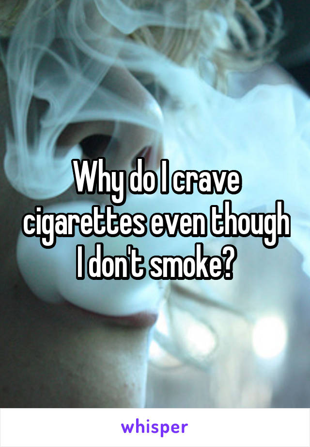 Why do I crave cigarettes even though I don't smoke?