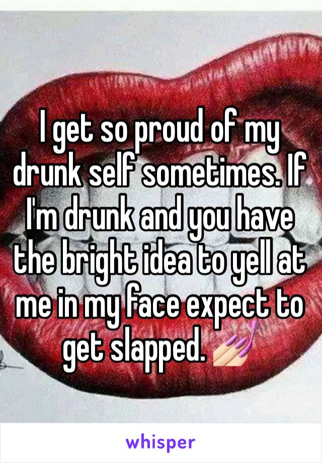 I get so proud of my drunk self sometimes. If I'm drunk and you have the bright idea to yell at me in my face expect to get slapped. 💅🏻