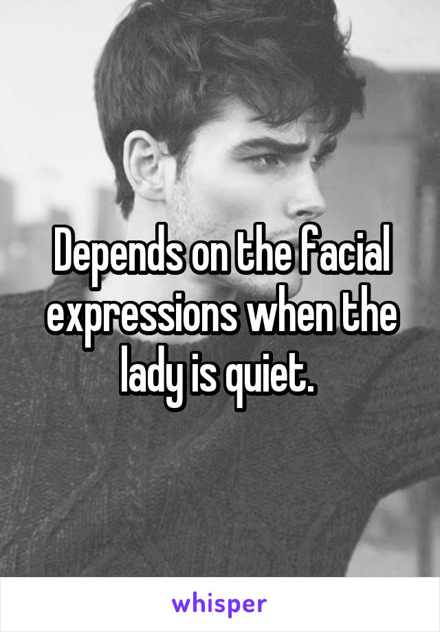 Depends on the facial expressions when the lady is quiet. 