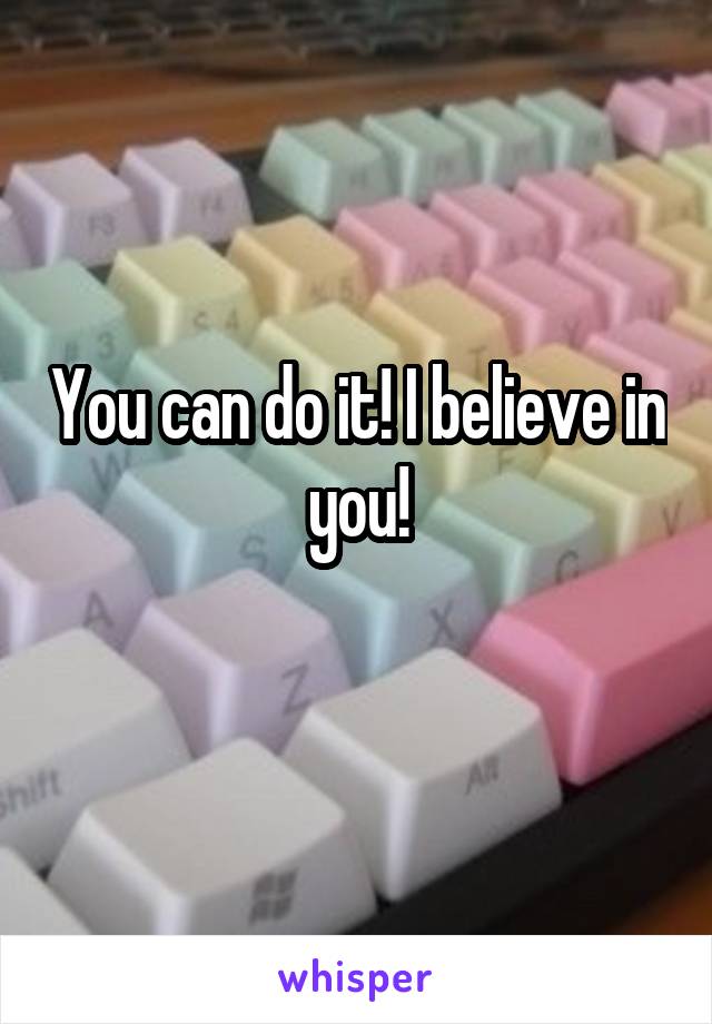 You can do it! I believe in you!
